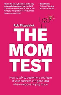 The Mom Test: How to talk to customers & learn if your business is a good idea when everyone is lying to you
