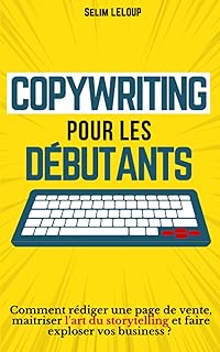 COPYWRITING POUR DÉBUTANTS: Comment rédiger une page de vente, maitriser l’art du storytelling et faire exploser vos business ?