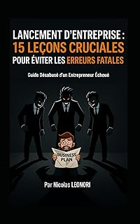 Lancement d’entreprise : 15 leçons cruciales pour éviter les erreurs fatales: Guide désabusé d’un Entrepreneur Echoué