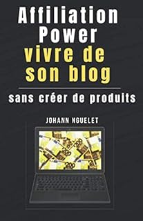 AFFILIATION POWER: vivre de son blog sans créer de produits: Apprenez à gagner de l