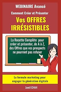 Le WEBINAIRE Avancé Comment Créer et Présenter Vos OFFRES IRRÉSISTIBLES: La Recette Complète pour créer et présenter de A à Z des Offres que vos prospects ne pourront pas refuser