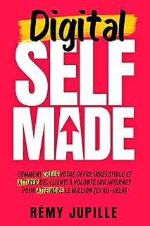 Digital Selfmade: Comment créer votre offre irrésistible et attirer des clients à volonté sur internet pour atteindre le million (et au-delà)