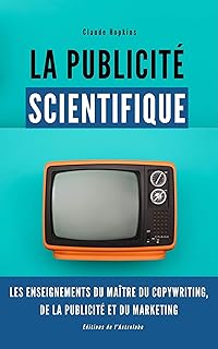 La Publicité Scientifique: Les enseignements du maître de copywriting, de publicité et du marketing