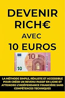 Devenir riche avec 10 euros: La méthode simple, réaliste et accessible pour créer un revenu passif en ligne et atteindre l’indépendance financière sans compétences techniques