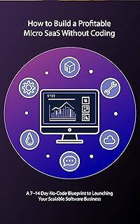 How to Build a Profitable Micro SaaS Without Coding: A 7–14 Day No-Code Blueprint to Launching Your Scalable Software Business (English Edition)