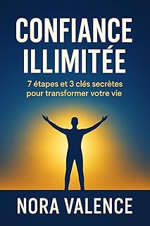 Confiance illimitée: 7 étapes et 3 clés secrètes pour transformer votre vie